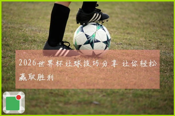 2026世界杯让球技巧分享 让你轻松赢取胜利