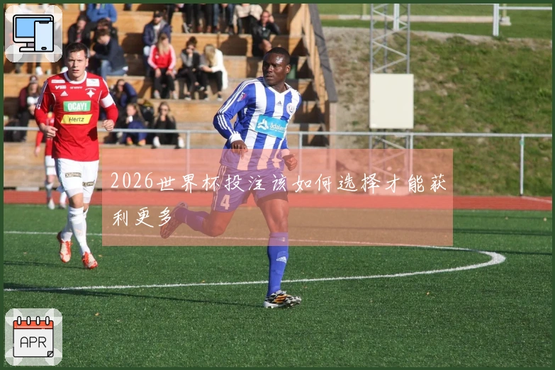 2026世界杯投注该如何选择才能获利更多