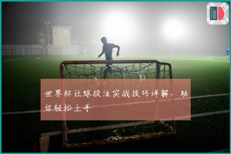 世界杯让球投注实战技巧详解，助你轻松上手