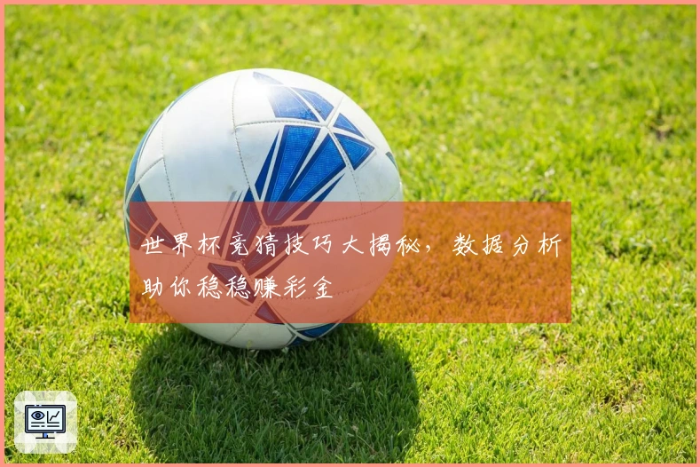 世界杯竞猜技巧大揭秘，数据分析助你稳稳赚彩金