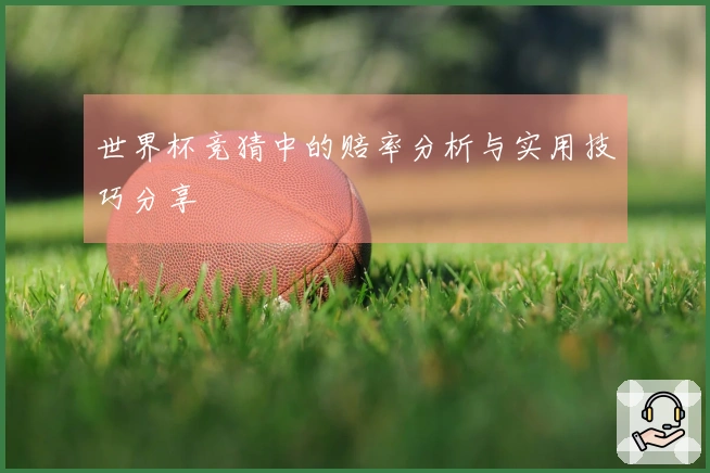世界杯竞猜中的赔率分析与实用技巧分享