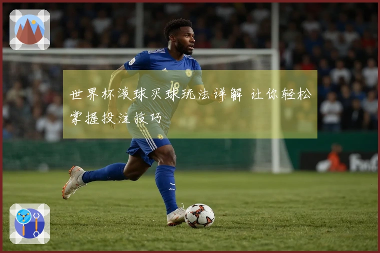 世界杯滚球买球玩法详解 让你轻松掌握投注技巧