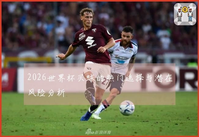 2026世界杯买球的热门选择与潜在风险分析